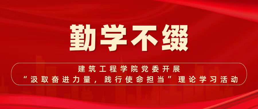 勤学不缀 | 建筑工程学院党委开展“汲取奋进力量，践行使命担当”理论学习活动